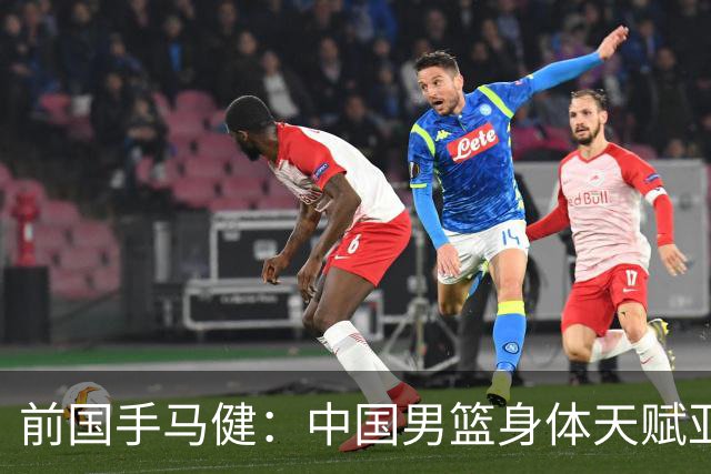 前国手马健：中国男篮身体天赋亚洲断层领先！想重返巅峰易如反掌